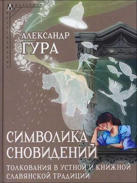 Гура А.В. - Символика сновидений: толкования в устной и книжной славянской традиции.